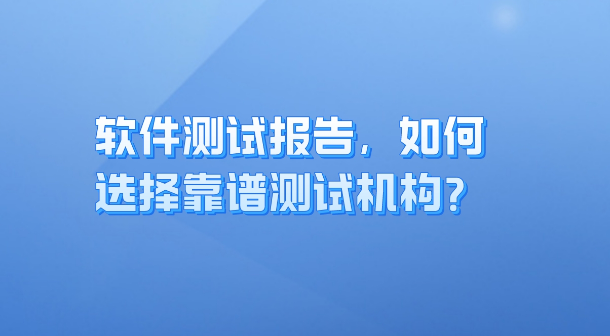 軟件測(cè)試報(bào)告：企業(yè)質(zhì)量保障的關(guān)鍵，如何選擇靠譜測(cè)試機(jī)構(gòu)？
