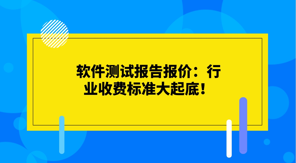 軟件測(cè)試報(bào)告報(bào)價(jià)：行業(yè)收費(fèi)標(biāo)準(zhǔn)大起底！